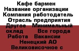 Кафе бармен › Название организации ­ Компания-работодатель › Отрасль предприятия ­ Другое › Минимальный оклад ­ 1 - Все города Работа » Вакансии   . Ненецкий АО,Великовисочное с.